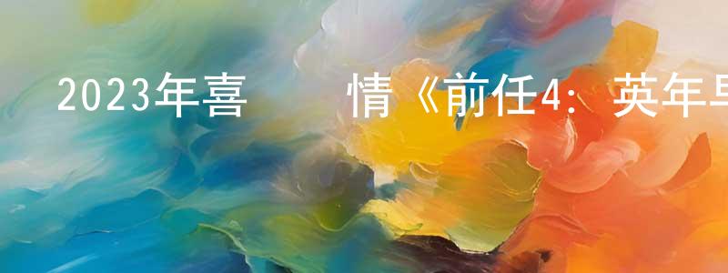 伯衡的個人主頁,2023年喜劇愛情《前任4：英年早婚》HD國語中字迅雷下載_深夜電影